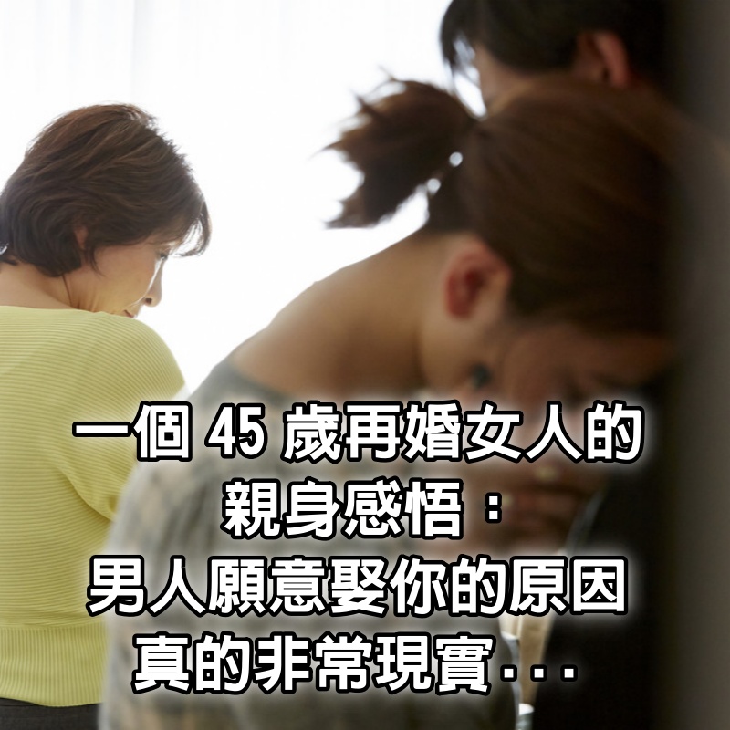 一個45歲再婚女人的親身感悟:「男人願意娶你的原因,真的非常現實...」